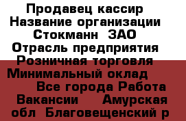 Продавец-кассир › Название организации ­ Стокманн, ЗАО › Отрасль предприятия ­ Розничная торговля › Минимальный оклад ­ 28 500 - Все города Работа » Вакансии   . Амурская обл.,Благовещенский р-н